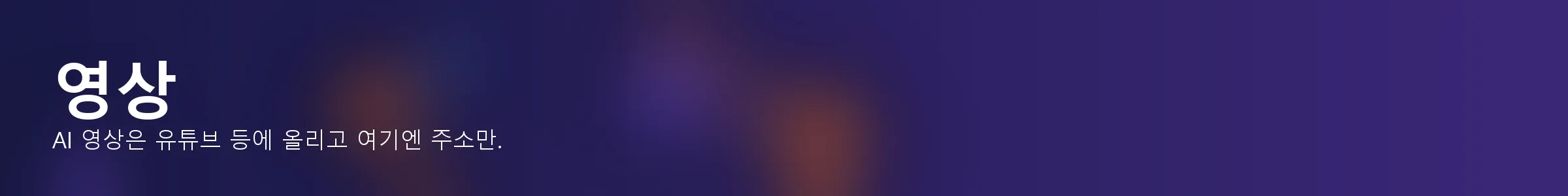 영상 — AI 영상은 유튜브 등에 올리고 여기엔 주소만.
